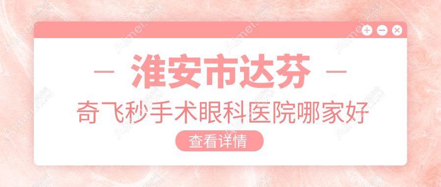 淮安市达芬奇飞秒手术哪家好？推荐淮安市达芬奇飞秒手术值得信任还正规的医院