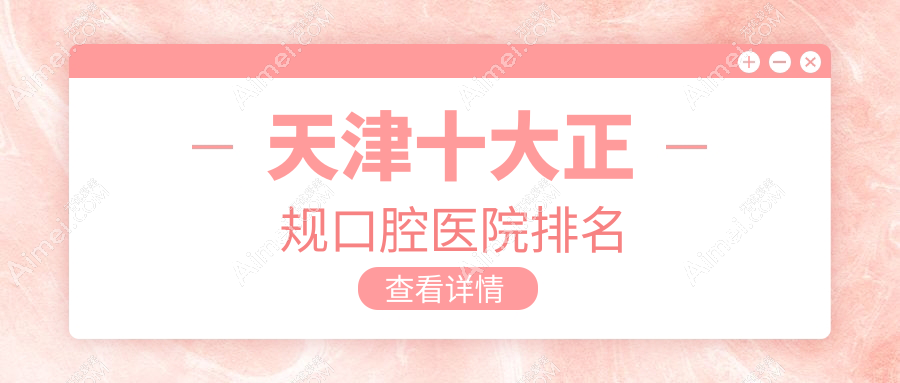 天津十大正规口腔医院排名公开,排名前三的口腔医院尤其出名哦