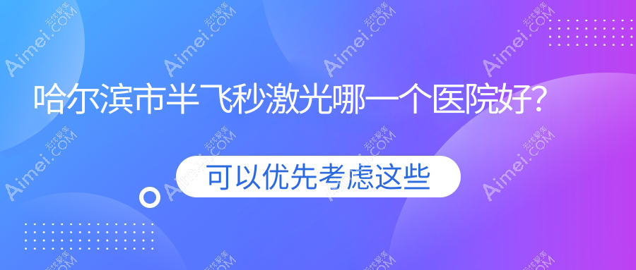 哈尔滨市半飞秒激光哪一个医院好？盘点5家本地硬实力很高的整形机构
