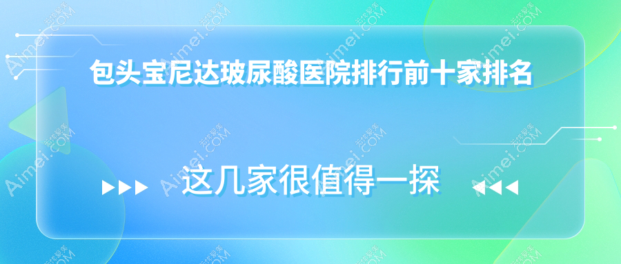 包头宝尼达玻尿酸医院排行前十家排名总览|华美是当地热门医院