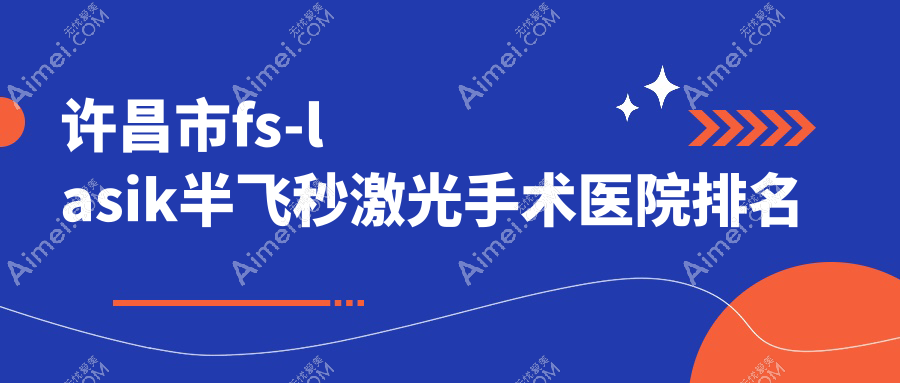 许昌市fs-lasik半飞秒激光手术好的医院排名，朋友们真实点评医院分享
