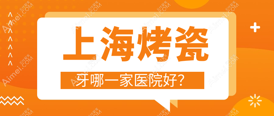 上海烤瓷牙哪一家医院好？上海贵金属烤瓷牙/光固化复合树脂补牙可选这几个