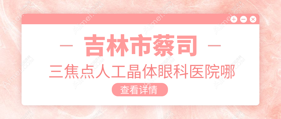吉林市蔡司三焦点人工晶体哪家好？推荐吉林市蔡司三焦点人工晶体有口皆碑还正规的医院