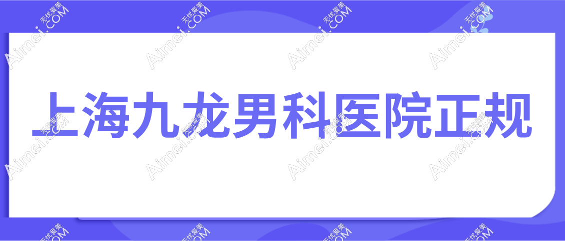上海九龙男科医院正规吗www.aimei.com