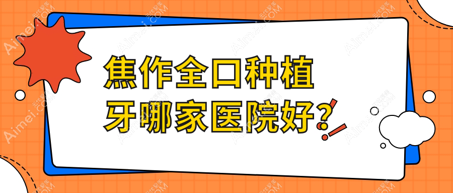 焦作全口种植牙哪家医院好？焦作补牙/拔智齿可选这些