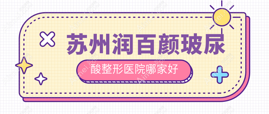 苏州润百颜玻尿酸哪里好？价格多少钱？铂特丽|乐桥皮肤病医院|澳洋唯恩3500元起
