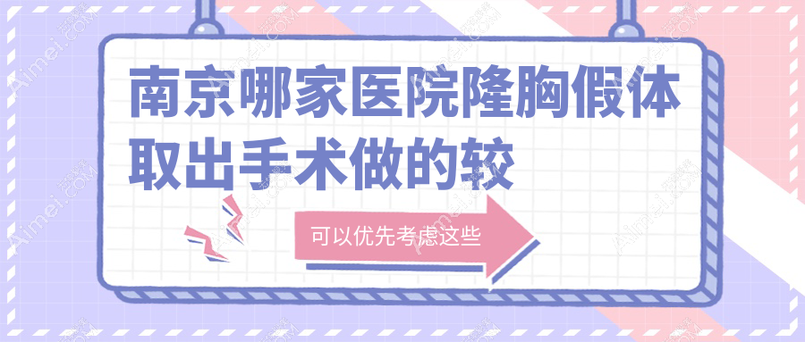南京哪家医院隆胸假体取出手术做的较好？全新南京隆胸假体取出排名TOP10医院出炉