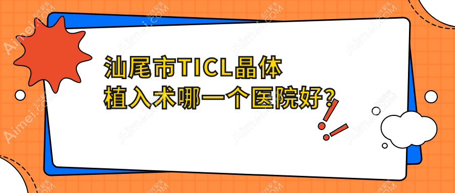 汕尾市TICL晶体植入术哪一个医院好？亮睛工程||等这1家技术强