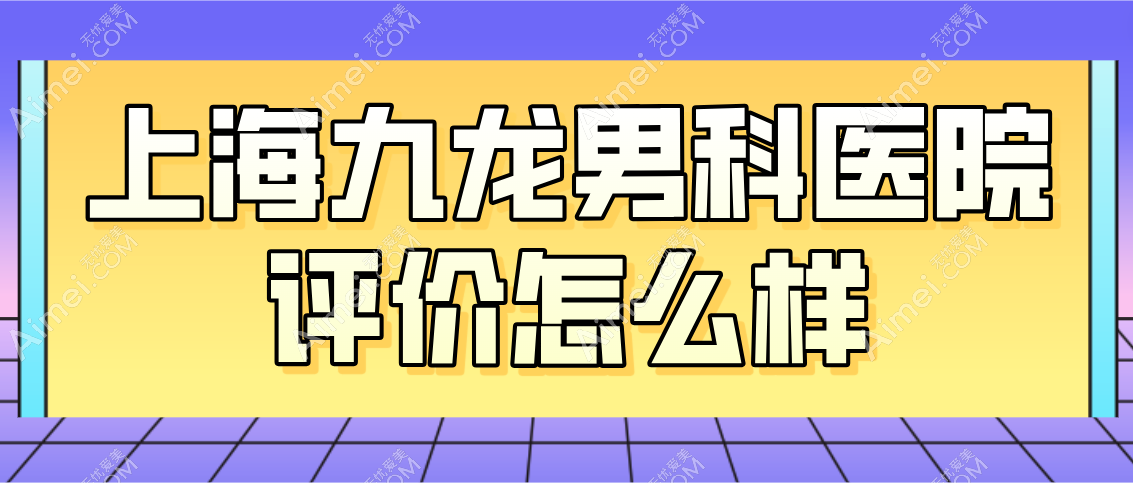 上海九龙男科医院评价怎么样