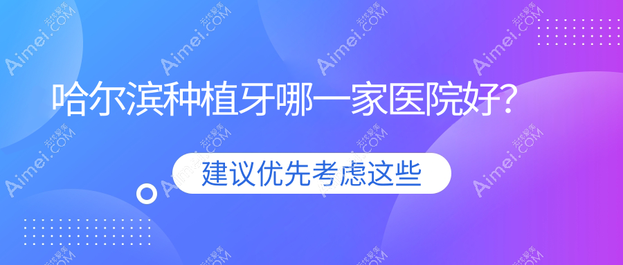 哈尔滨种植牙哪一家医院好？排名前十医院有品冠/晟和精典医院科