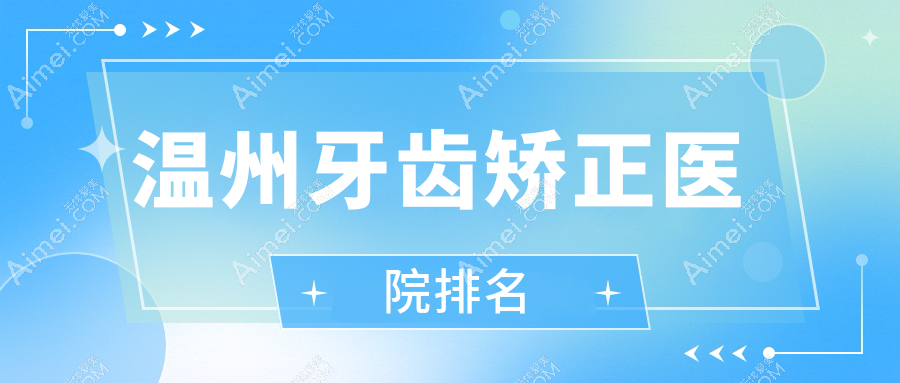 温州牙齿矫正医院排名温州牙齿矫正佳友好还便宜