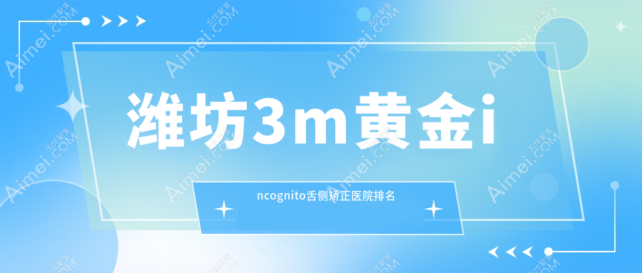 潍坊3m黄金incognito舌侧矫正医院排名潍坊3m黄金incognito舌侧矫正青州李林好还便宜