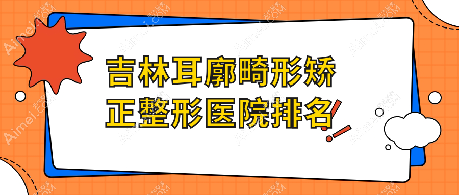 吉林耳廓畸形矫正医院价格揭晓:排名靠前的市星范耳廓畸形矫正费用5000起