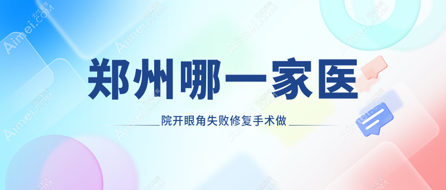 郑州哪一家医院开眼角失败修复手术做的好？新版郑州开眼角失败修复排行榜TOP十医院发布