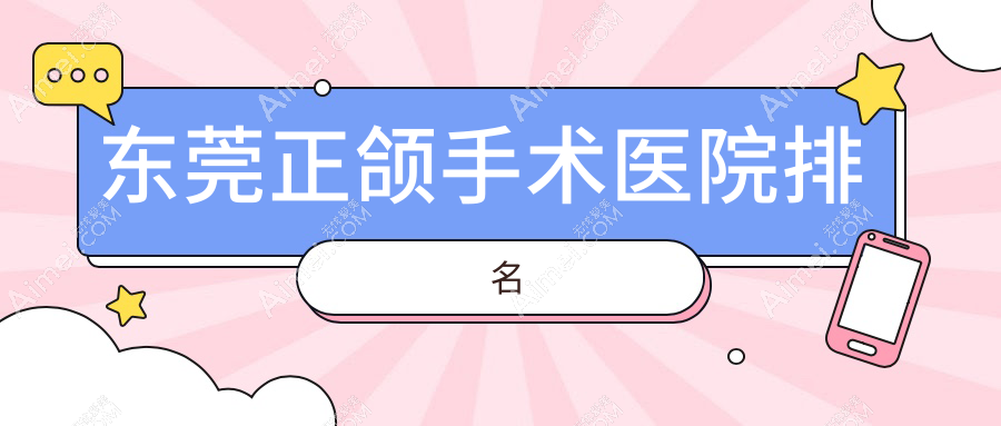 东莞正颌手术医院排名东莞正颌手术常平爱康好又便宜