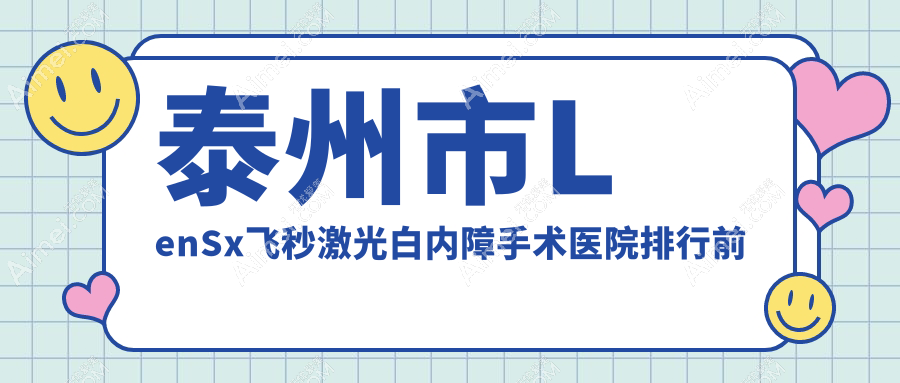 泰州市LenSx飞秒激光白内障手术医院排行前一家排行总览、张勤是本地热门医院