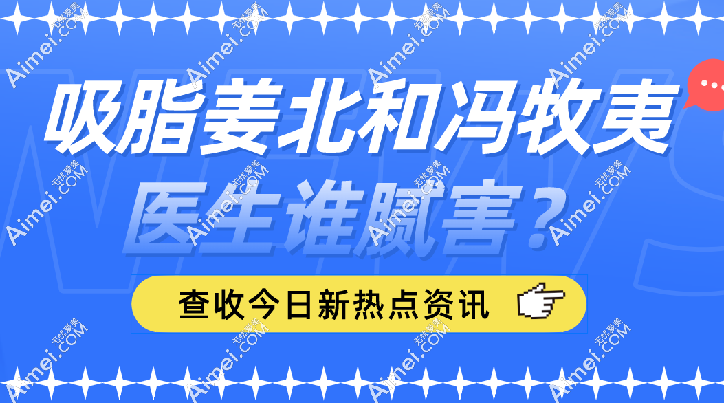 吸脂姜北和冯牧夷医生谁腻害?姜北做吸脂手法稳,冯牧夷医生做吸脂实例多