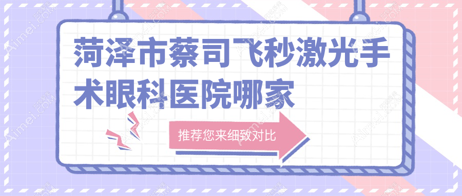 菏泽市蔡司飞秒激光手术哪家好？菏泽市眼科医院排名华厦/慕名/福仁