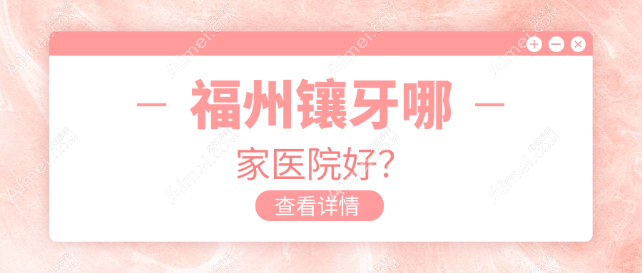 福州镶牙哪家医院好？福州全瓷牙/光固化复合树脂补牙选择这些