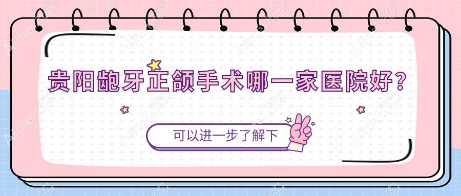 贵阳龅牙正颌手术哪一家医院好？排名前十医院有南明皓润/南明乐莎莎
