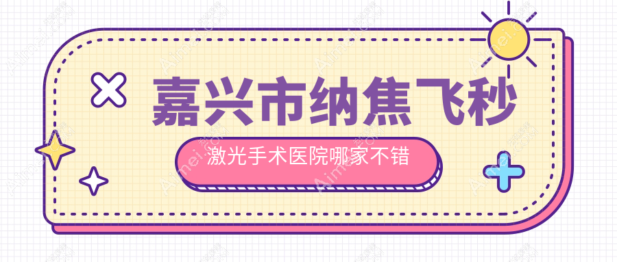 嘉兴市纳焦飞秒激光手术医院哪家不错？做/的医院有这一家