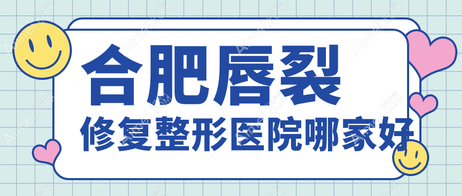 合肥唇裂修复哪家好？合肥整形医院排名智善美、安妮薇尔、东方怡人