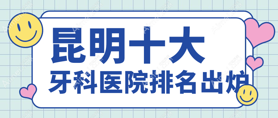 昆明十大牙科医院排名出炉，排名前三是昆明吴氏嘉美崇臣、西山松鼠、大滇医院科