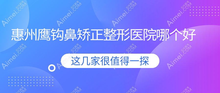 惠州鹰钩鼻矫正医院哪个好？鹏爱/百佳伊丽莎白，附带价格表