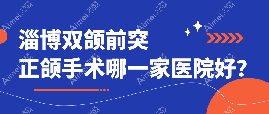 淄博双颌前突正颌手术哪一家医院好？排名前十医院有诺尔漫/博凡