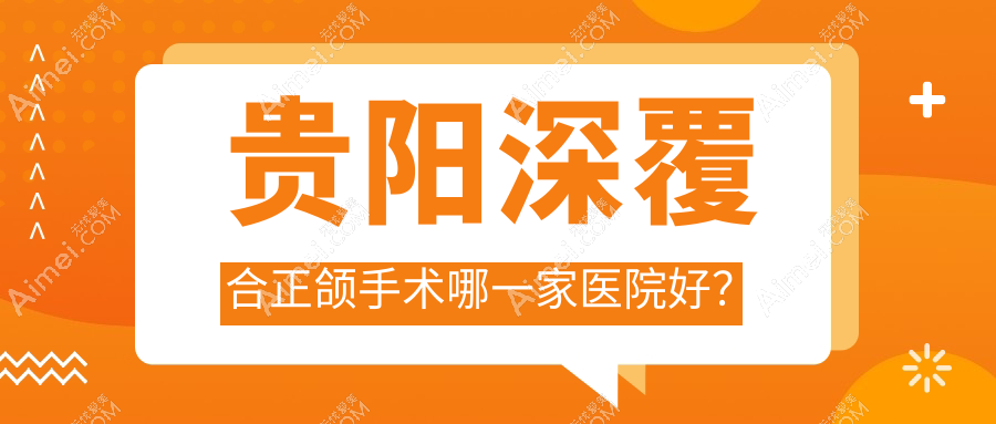 贵阳深覆合正颌手术哪一家医院好？贵阳深覆合正颌手术的医院有息烽华诺/南明皓润