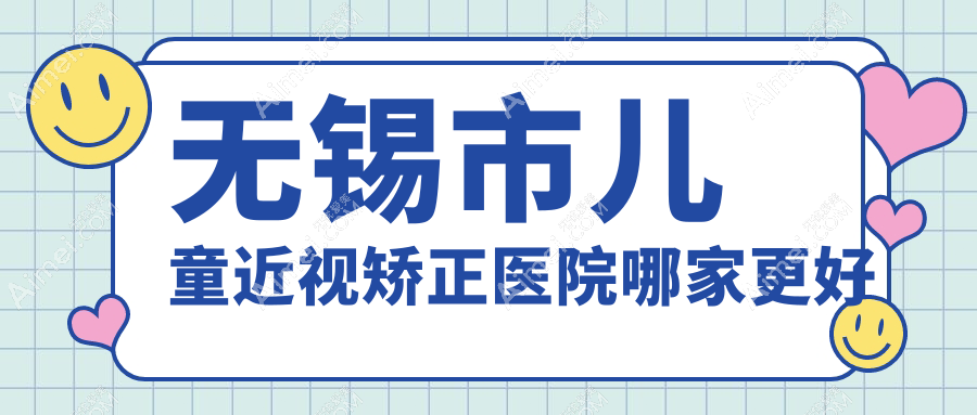 无锡市儿童近视矫正医院哪家更好？做/的医院有这三家
