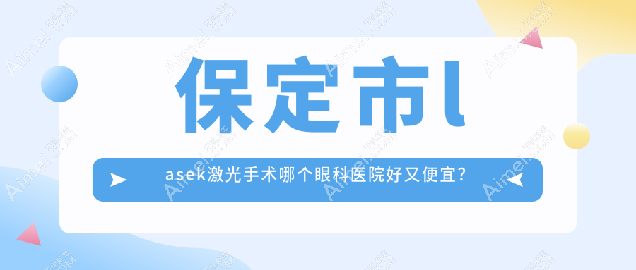 保定市lasek激光手术哪个医院好又便宜？德仁眼科|好又便宜
