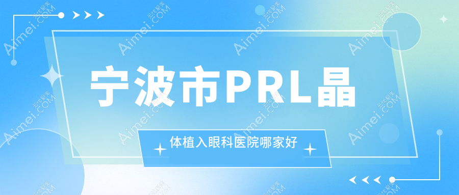 宁波市PRL晶体植入眼科医院哪家好？宁波市瑞士ICL晶体植入建议太学眼科、悦亮