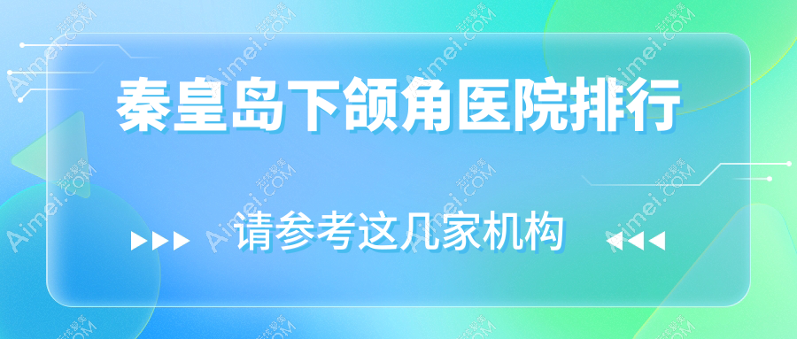 秦皇岛下颌角医院排行价格表总览！公办、私立都有