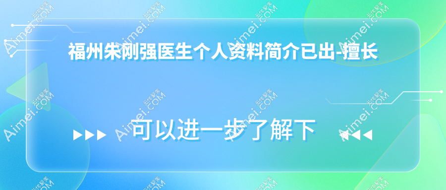 福州朱刚强医生个人资料简介已出-擅长鼻子手术-口碑评价超多！