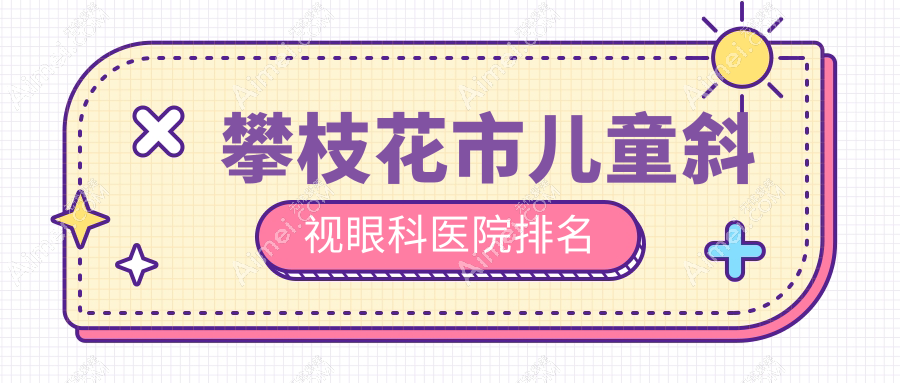攀枝花市儿童斜视医院排名:精益做好口碑