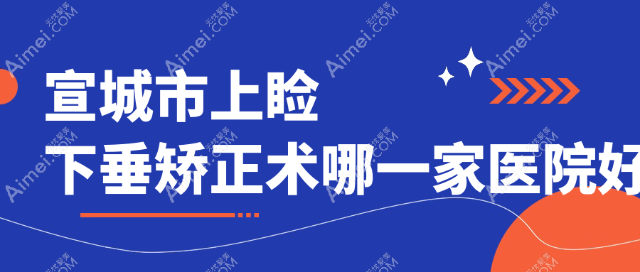 宣城市上睑下垂矫正术哪一家医院好？眼科医院、人气测评收费价格表预览！