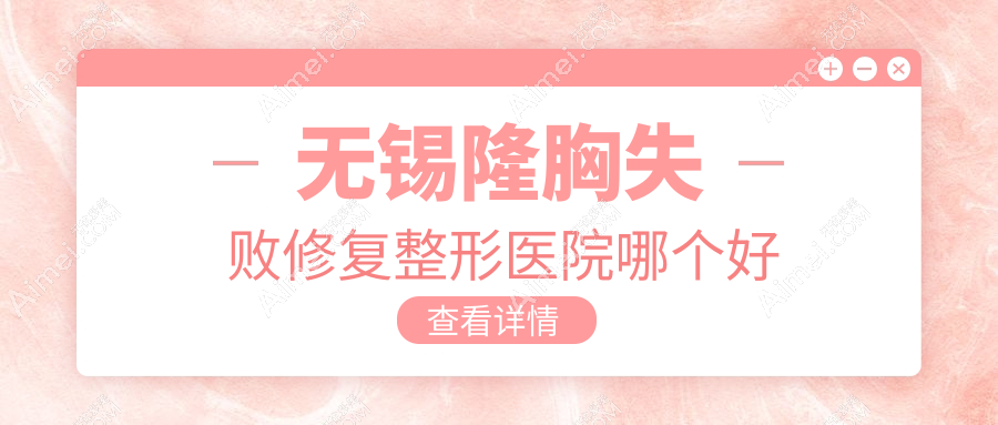 无锡隆胸失败修复医院哪个好？白月光|施尔美，附带价格表
