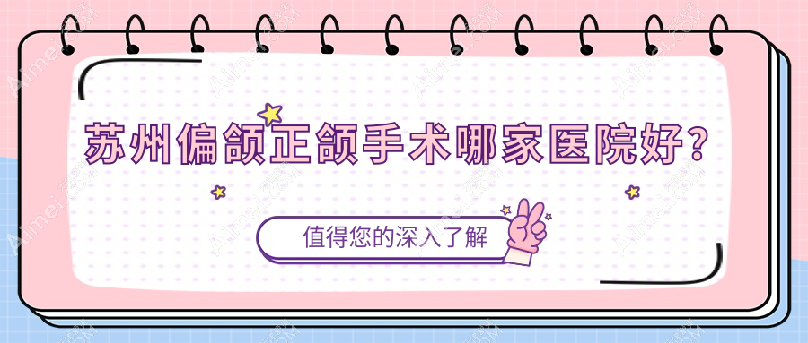 苏州偏颌正颌手术哪家医院好？苏州偏颌正颌手术的医院有常熟怡然/太仓摩尔医院