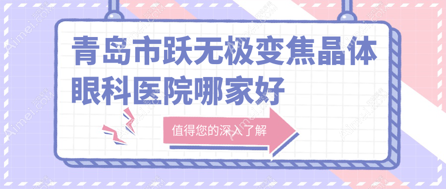 青岛市跃无极变焦晶体哪家好？推荐青岛市跃无极变焦晶体好口碑还正规的医院