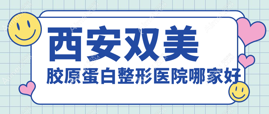 西安双美胶原蛋白哪家好？推荐西安双美胶原蛋白有口皆碑还正规的医院