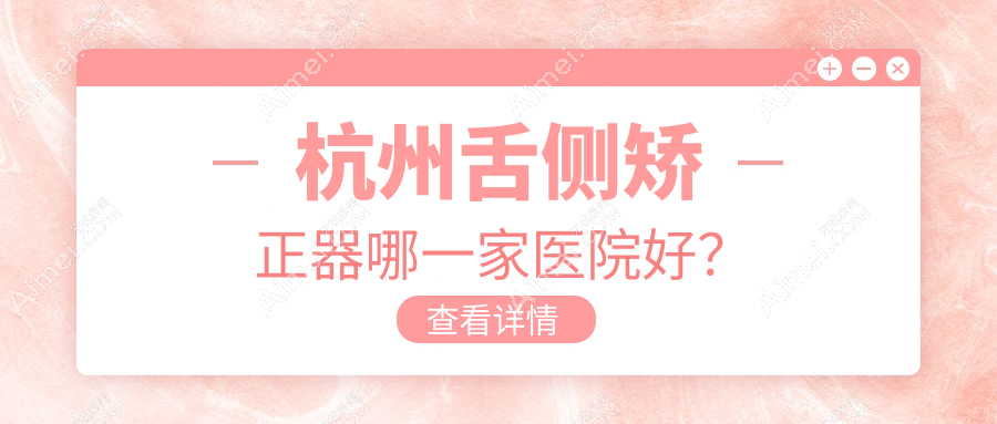 杭州舌侧矫正器哪一家医院好？杭州ebrace舌侧矫正/3m黄金incognito舌侧矫正甄选这些