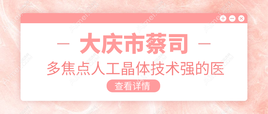 发布！大庆市蔡司多焦点人工晶体技术强的医院排行|前1名详细介绍,有几家是公办