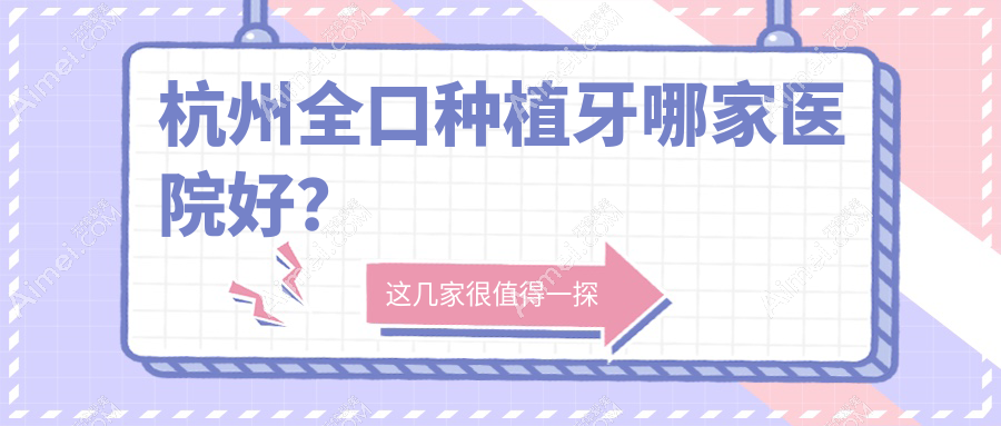 杭州全口种植牙哪家医院好？排名前十医院有三叶儿童医院/北景园