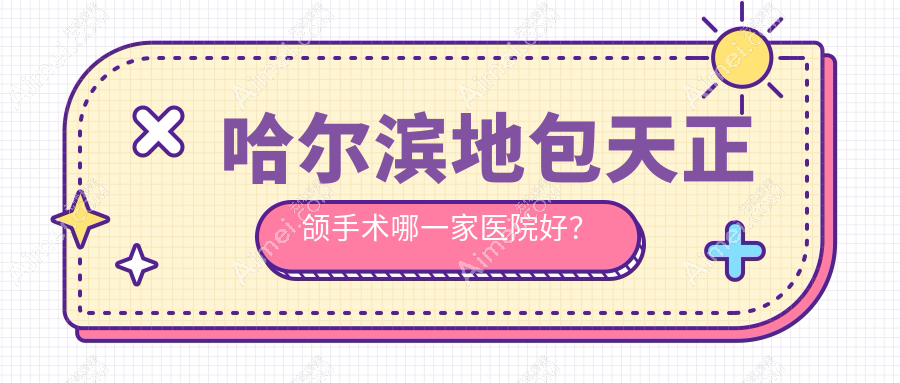 哈尔滨地包天正颌手术哪一家医院好？排名前十医院有天美尚/悦牙