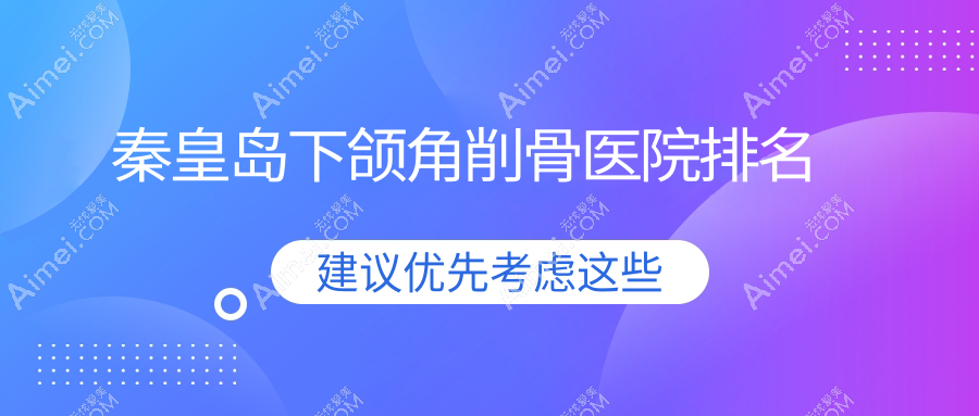 秦皇岛下颌角削骨正规的医院:巧致/念奴娇/巧致排名前5