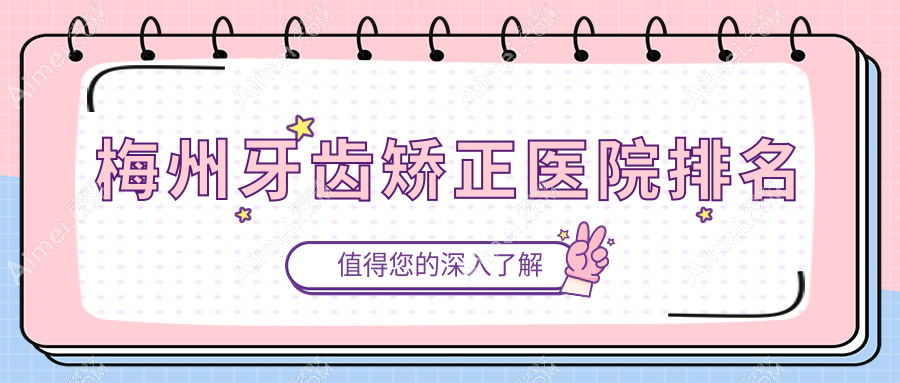 梅州牙齿矫正医院排名梅州牙齿矫正齐美好还便宜