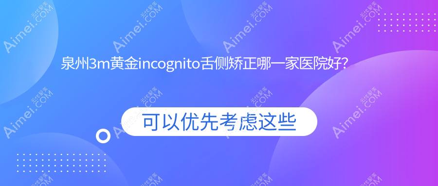 泉州3m黄金incognito舌侧矫正哪一家医院好？泉州ebrace舌侧矫正/可选这些