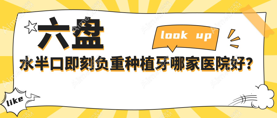 六盘水半口即刻负重种植牙哪家医院好？六盘水半口种植牙/半口即刻种植牙选择这几个