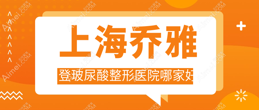 上海乔雅登玻尿酸哪家好？上海整形医院排名凯瑞/艺星/虹桥医院疤痕科
